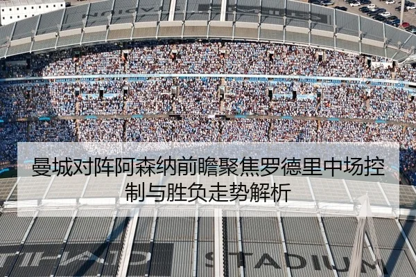 曼城对阵阿森纳前瞻聚焦罗德里中场控制与胜负走势解析