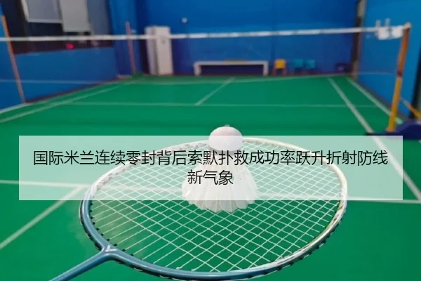 国际米兰连续零封背后索默扑救成功率跃升折射防线新气象