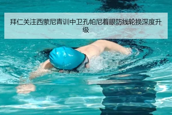拜仁关注西蒙尼青训中卫孔帕尼着眼防线轮换深度升级
