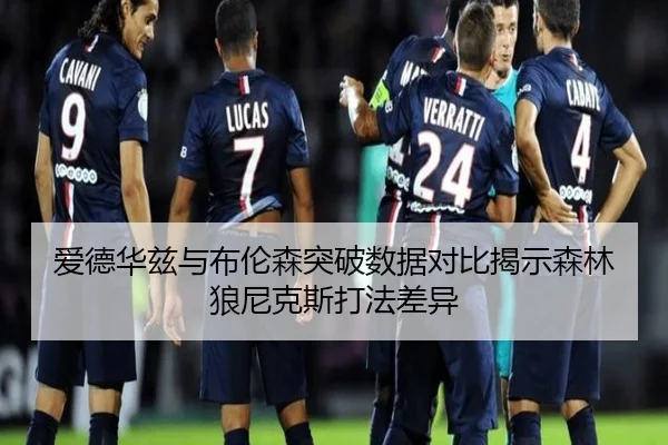 爱德华兹与布伦森突破数据对比揭示森林狼尼克斯打法差异